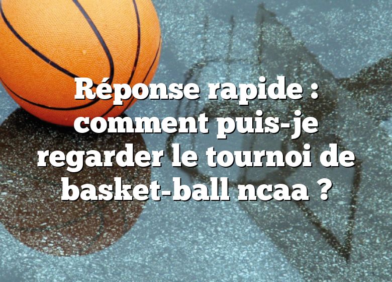 Réponse rapide : comment puis-je regarder le tournoi de basket-ball ncaa ?